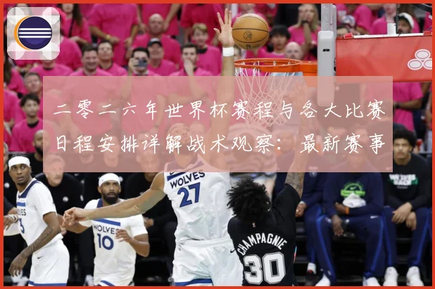 二零二六年世界杯赛程与各大比赛日程安排详解战术观察：最新赛事动态与深度分析