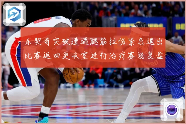 东契奇突破遭遇腿筋拉伤紧急退出比赛返回更衣室进行治疗赛场复盘：最新赛事动态与深度分析