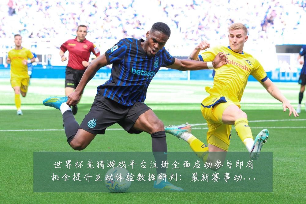 世界杯竞猜游戏平台注册全面启动参与即有机会提升互动体验数据研判:最新赛事动态与深度分析