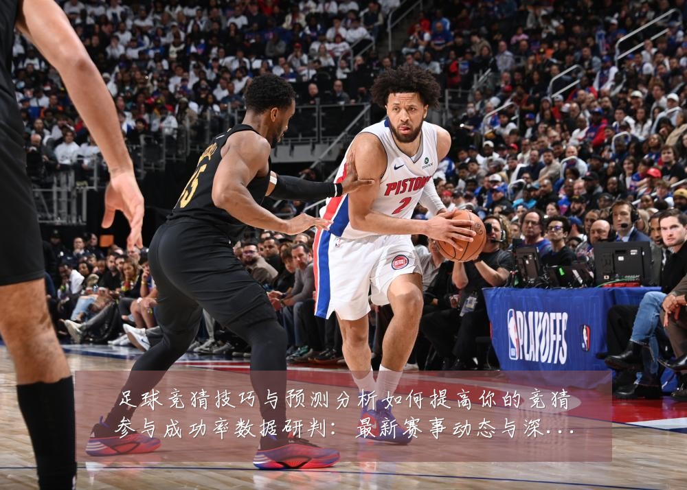 足球竞猜技巧与预测分析如何提高你的竞猜参与成功率数据研判:最新赛事动态与深度分析