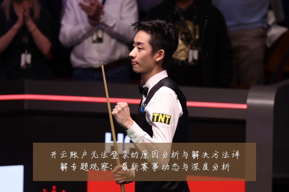 开云账户无法登录的原因分析与解决方法详解专题观察:最新赛事动态与深度分析